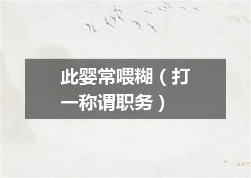 此婴常喂糊（打一称谓职务）
