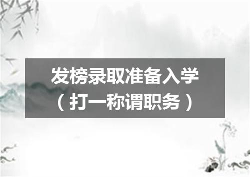 发榜录取准备入学（打一称谓职务）