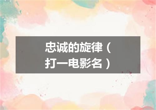 忠诚的旋律（打一电影名）