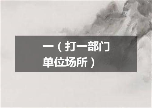 一（打一部门单位场所）