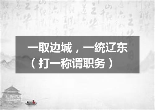 一取边城，一统辽东（打一称谓职务）