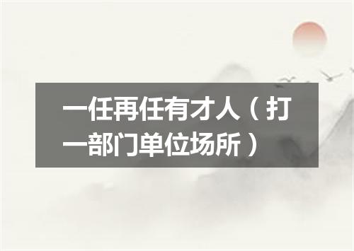 一任再任有才人（打一部门单位场所）