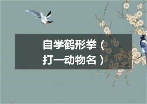 自学鹤形拳（打一动物名）