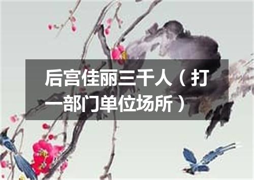 后宫佳丽三千人（打一部门单位场所）
