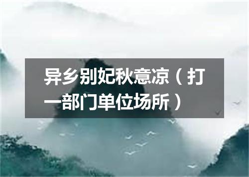 异乡别妃秋意凉（打一部门单位场所）
