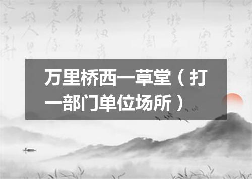 万里桥西一草堂（打一部门单位场所）