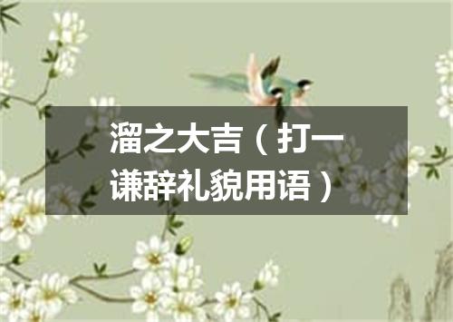 溜之大吉（打一谦辞礼貌用语）