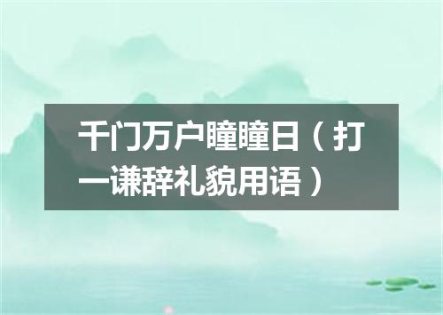 千门万户瞳瞳日（打一谦辞礼貌用语）
