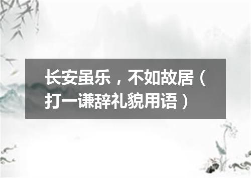 长安虽乐，不如故居（打一谦辞礼貌用语）