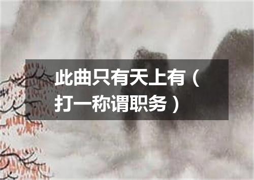 此曲只有天上有（打一称谓职务）