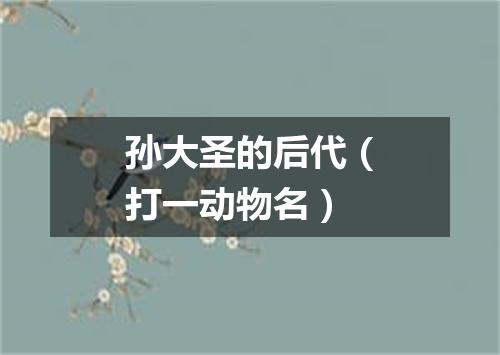 孙大圣的后代（打一动物名）
