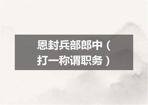 恩封兵部郎中（打一称谓职务）