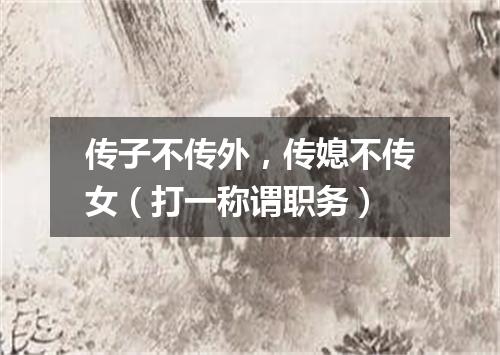 传子不传外，传媳不传女（打一称谓职务）