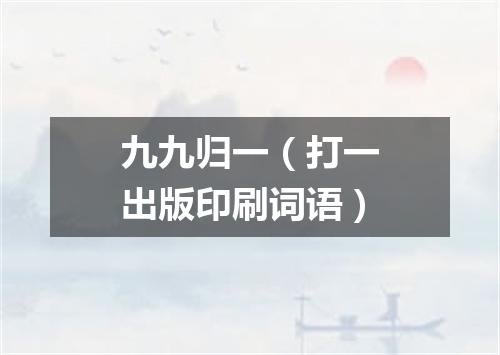 九九归一（打一出版印刷词语）