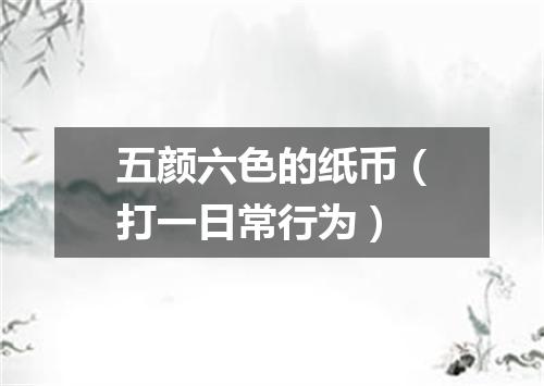 五颜六色的纸币（打一日常行为）