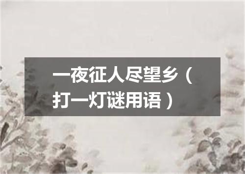 一夜征人尽望乡（打一灯谜用语）