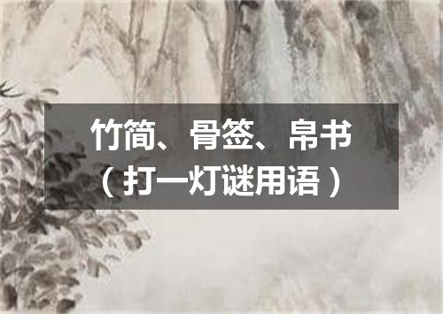竹简、骨签、帛书（打一灯谜用语）