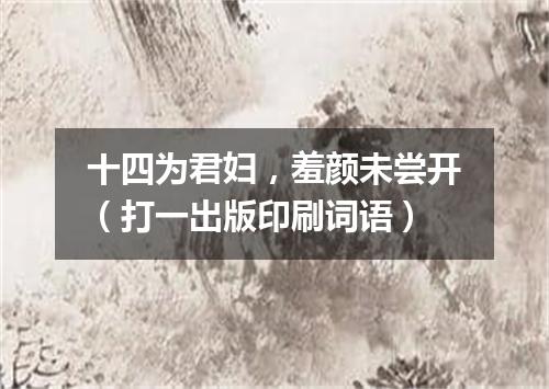 十四为君妇，羞颜未尝开（打一出版印刷词语）