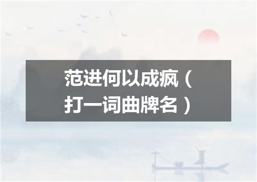 范进何以成疯（打一词曲牌名）