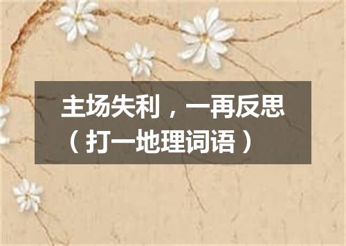 主场失利，一再反思（打一地理词语）