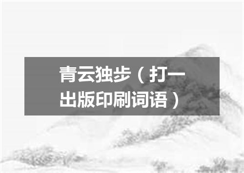 青云独步（打一出版印刷词语）