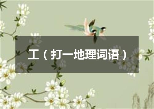 工（打一地理词语）