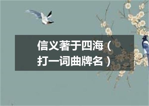 信义著于四海（打一词曲牌名）
