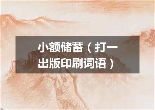 小额储蓄（打一出版印刷词语）