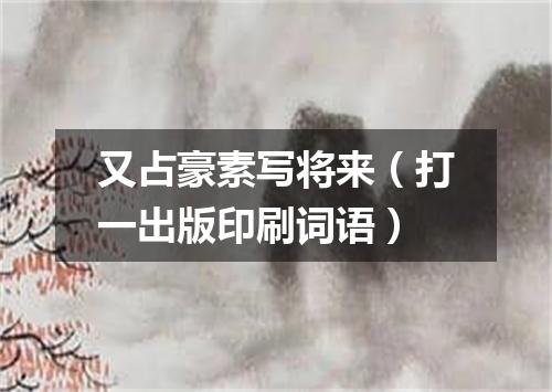 又占豪素写将来（打一出版印刷词语）