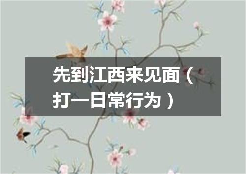 先到江西来见面（打一日常行为）