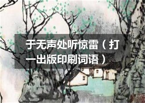 于无声处听惊雷（打一出版印刷词语）