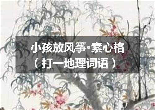 小孩放风筝·素心格（打一地理词语）