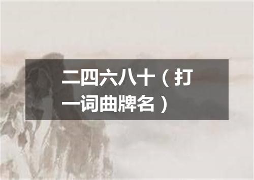 二四六八十（打一词曲牌名）
