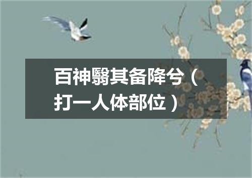 百神翳其备降兮（打一人体部位）