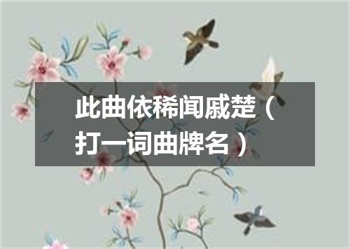 此曲依稀闻戚楚（打一词曲牌名）