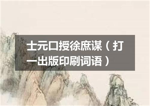 士元口授徐庶谋（打一出版印刷词语）