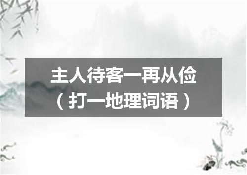 主人待客一再从俭（打一地理词语）