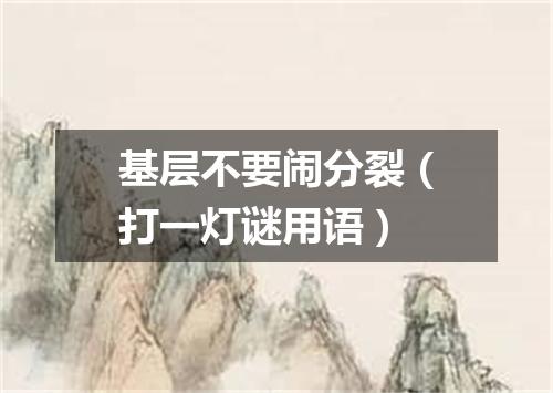 基层不要闹分裂（打一灯谜用语）
