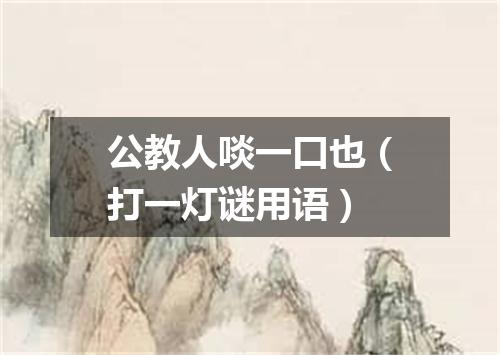 公教人啖一口也（打一灯谜用语）