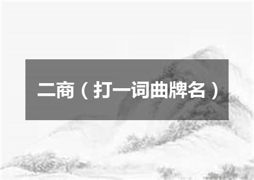 二商（打一词曲牌名）