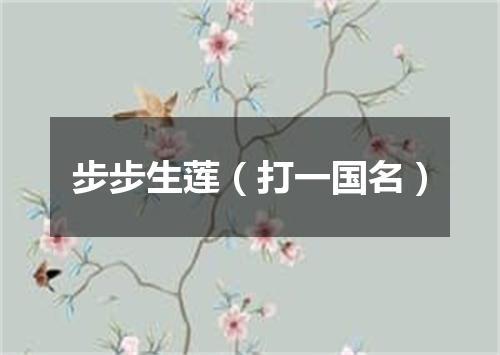 步步生莲（打一国名）