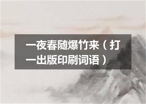 一夜春随爆竹来（打一出版印刷词语）