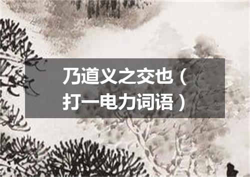 乃道义之交也（打一电力词语）