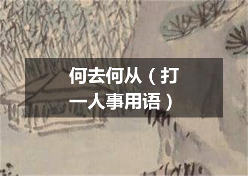 何去何从（打一人事用语）