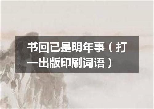 书回已是明年事（打一出版印刷词语）