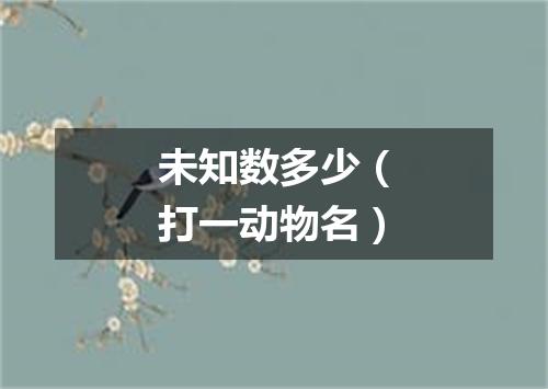 未知数多少（打一动物名）