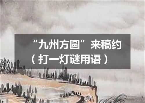 “九州方圆”来稿约（打一灯谜用语）