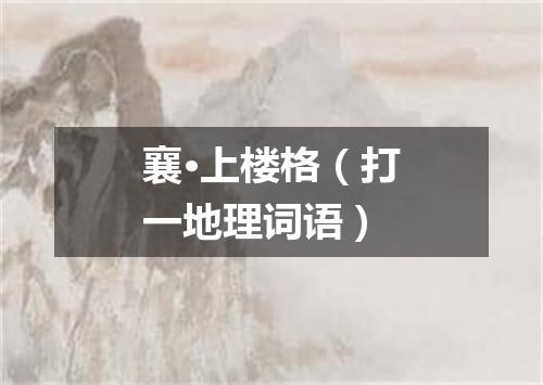 襄·上楼格（打一地理词语）