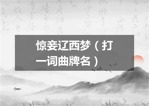 惊妾辽西梦（打一词曲牌名）