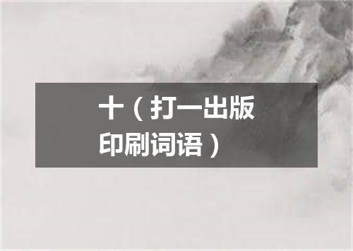 十（打一出版印刷词语）